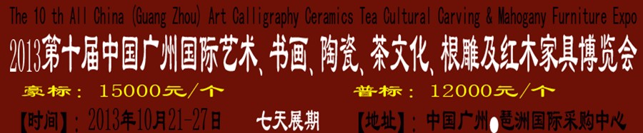 2013第十屆藝術(shù)、書畫、陶瓷、茶文化、根雕及紅木家具博覽會