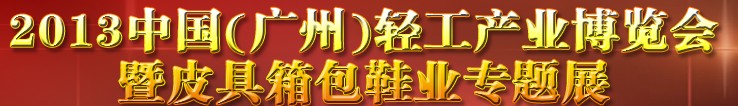 2013中國(guó)（廣州）輕工產(chǎn)業(yè)博覽會(huì)暨皮具、箱包、鞋業(yè)出口商品交易會(huì)