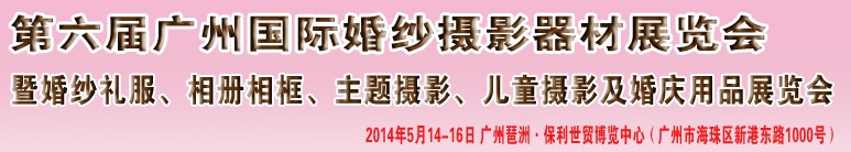 2014第六屆廣州婚紗攝影器件展覽會暨相冊相框、主題攝影及兒童攝影、婚慶用品展覽會