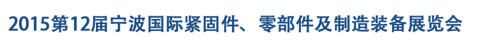 2015第12屆寧波緊固件、零部件及制造裝備展覽會