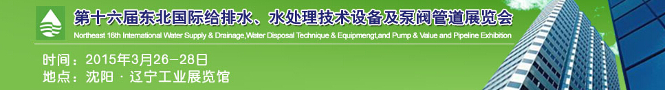 2015第十六屆中國東北國際給排水、水處理技術(shù)設(shè)備及泵、閥、管道展覽會（沈陽）