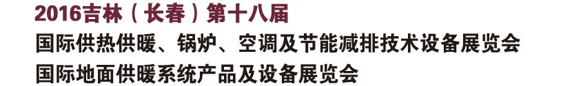 2016第十八屆吉林（長春）國際供熱供暖、鍋爐、空調(diào)及節(jié)能減排技術(shù)設(shè)備展覽會