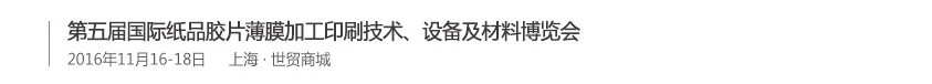 2016第五屆國(guó)際紙品膠片薄膜加工印刷技術(shù)、設(shè)備及材料博覽會(huì)