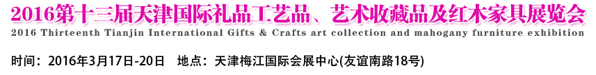 2016第十三屆天津國際工藝禮品、藝術(shù)收藏品及紅木家具展覽會